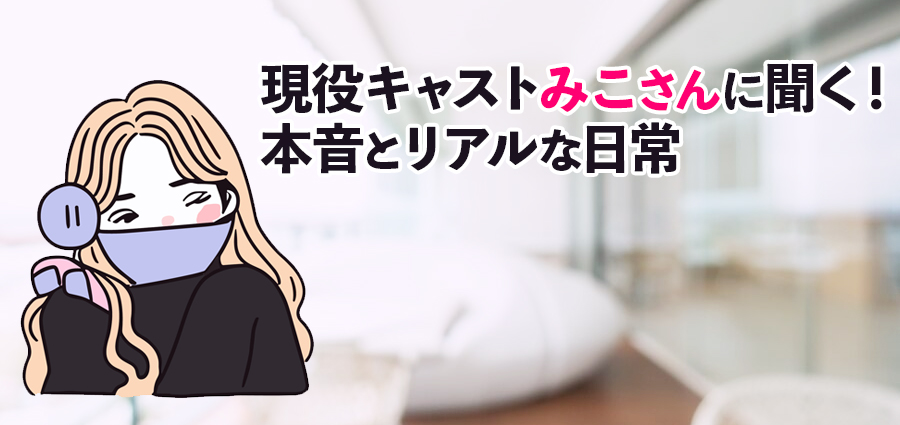 現役キャストみこさんに聞く！本音とリアルな日常