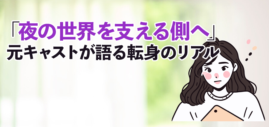 「夜の世界を支える側へ」元キャストが語る転身のリアル