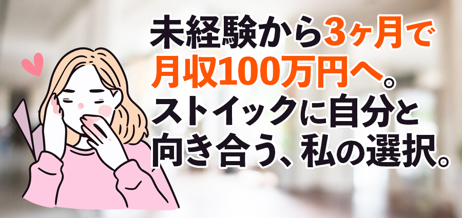 未経験から3ヶ月で月収100万円へ。ストイックに自分と向き合う、私の選択。
